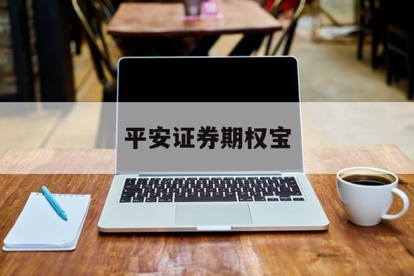 平安证券期权宝(平安证券期权开户条件)
